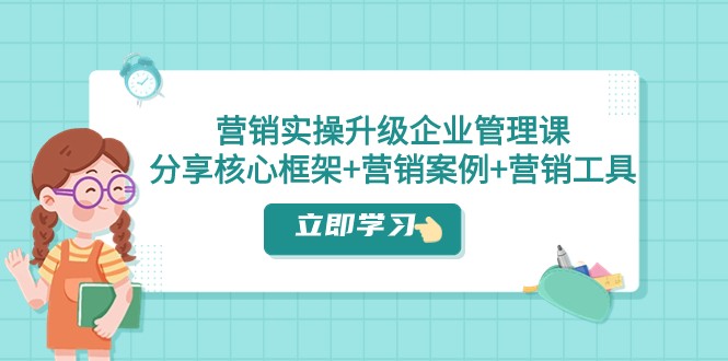 营销实操升级·企业管理课：分享核心框架+营销案例+营销工具（课程+文档） - 白戈学堂-<a href=