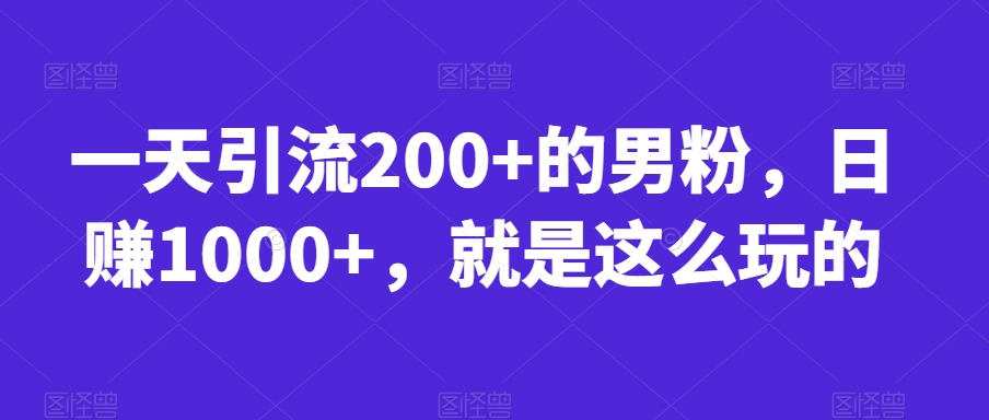 一天引流200+的男粉，日赚1000+，就是这么玩的【揭秘】 - 白戈学堂-<a href=