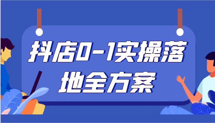 抖店0-1实操落地全方案，从0开始实操运营，解决售前、售中、售后各种疑难问题 - 白戈学堂-<a href=