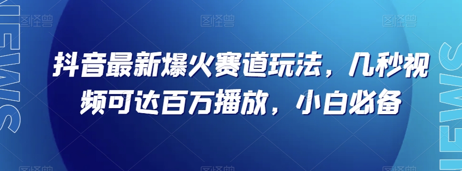 抖音最新爆火赛道玩法，几秒视频可达百万播放，小白必备（附素材）【揭秘】 - 白戈学堂-<a href=