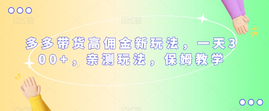 多多带货高佣金新玩法，一天300+，亲测玩法，保姆教学 - 白戈学堂-<a href=