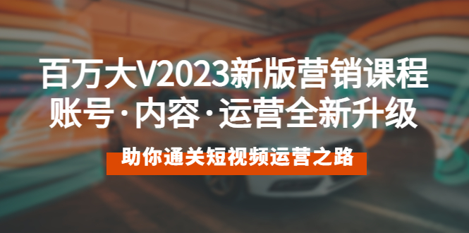 （5633期）百万大V2023新版营销课 账号·内容·运营全新升级 通关短视频运营之路 - 白戈学堂-<a href=