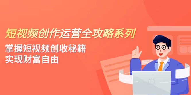 短视频创作运营-全攻略系列，掌握短视频创收秘籍，实现财富自由（4节课） - 白戈学堂-<a href=