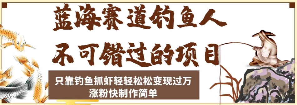 蓝海赛道钓鱼人不可错过的项目，只靠钓鱼抓虾轻轻松松变现过万，涨粉快制作简单【揭秘】 - 白戈学堂-<a href=