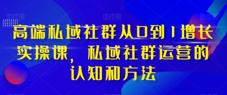 高端私域社群从0到1增长实操课，私域社群运营的认知和方法 - 白戈学堂-<a href=