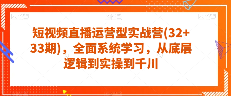 短视频直播运营型实战营(32+33期)，全面系统学习，从底层逻辑到实操到千川 - 白戈学堂-<a href=