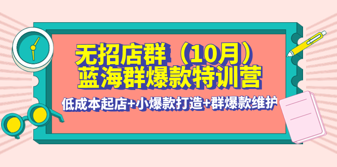 （4182期）无招店群·蓝海群爆款特训营(10月新课) 低成本起店+小爆款打造+群爆款维护 - 白戈学堂-<a href=