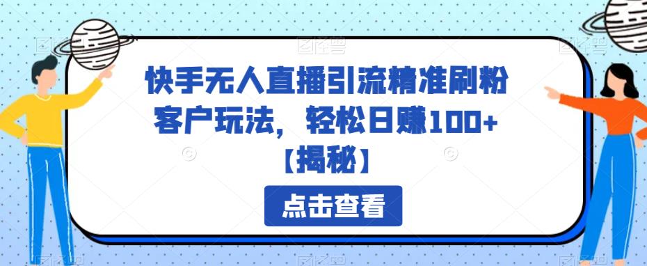 快手无人直播引流精准刷粉客户玩法，轻松日赚100+【揭秘】 - 白戈学堂-<a href=