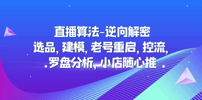 （4988期）直播算法-逆向解密：选品，建模，老号重启，控流，罗盘分析，小店随心推 - 白戈学堂-<a href=