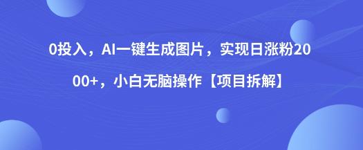 0投入，AI一键生成图片，实现日涨粉2000+，小白无脑操作【项目拆解】 - 白戈学堂-<a href=