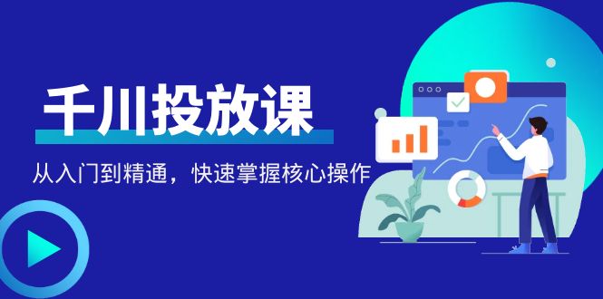 （4412期）千万级直播操盘手带你玩转千川投放：从入门到精通，快速掌握核心操作 - 白戈学堂-<a href=