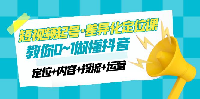 （4969期）2023短视频起号·差异化定位课：0~1做懂抖音（定位+内容+投流+运营） - 白戈学堂-<a href=