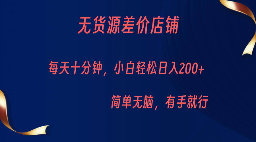 无货源差价小店，每天10分钟小白轻松日入200+，操作简单 - 白戈学堂-<a href=