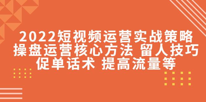 （4204期）2022短视频运营实战策略：操盘运营核心方法 留人技巧促单话术 提高流量等 - 白戈学堂-<a href=