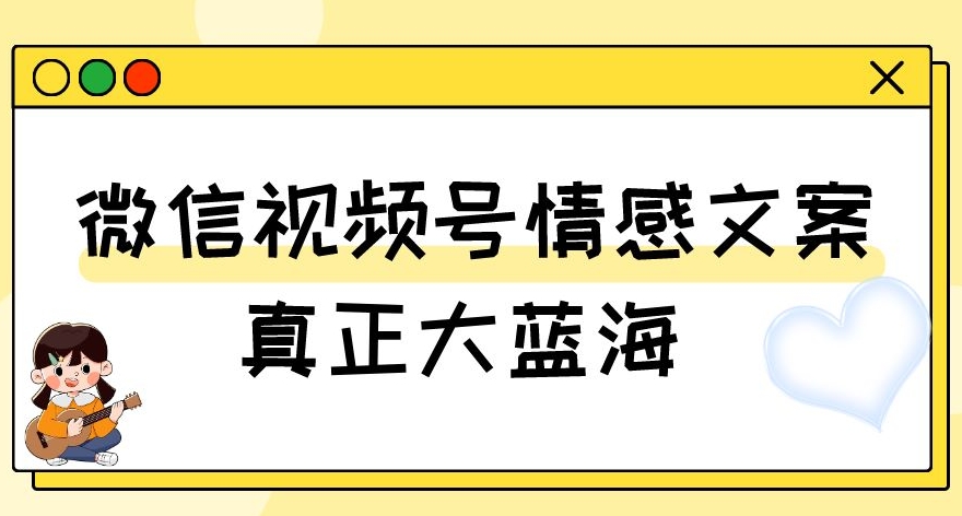 视频号情感文案，真正大蓝海，简单操作，新手小白轻松上手（教程+素材）【揭秘】 - 白戈学堂-<a href=