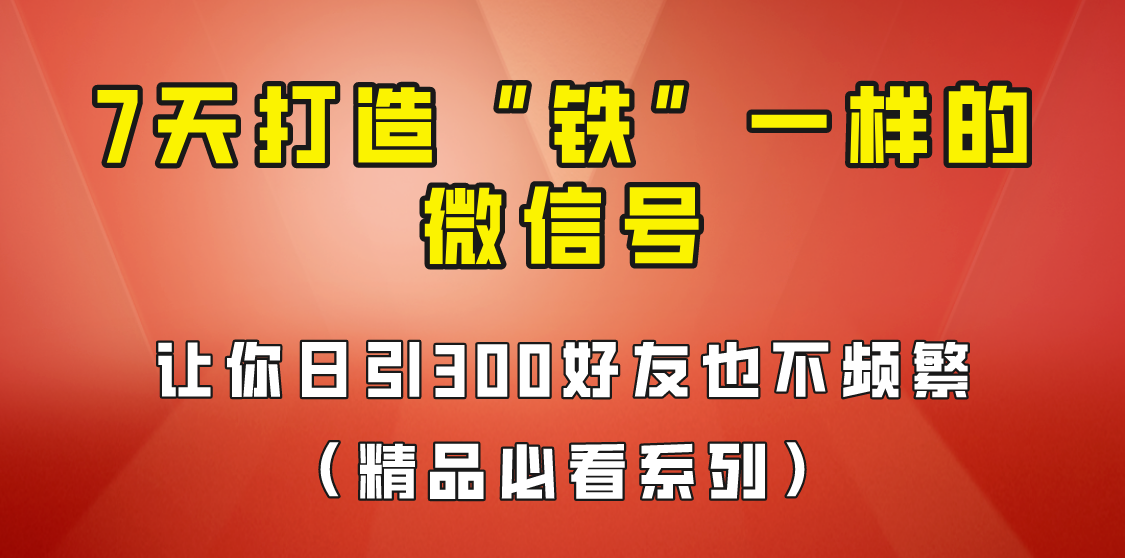 [引流变现]7天养出“铁”一样的微信号，日引300粉不频繁，方法价值880元！ - 白戈学堂-<a href=