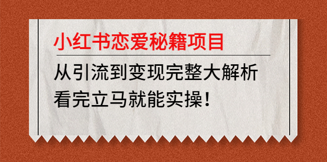 （4783期）小红书恋爱秘籍项目，从引流到变现完整大解析 看完立马能实操【教程+资料】 - 白戈学堂-<a href=