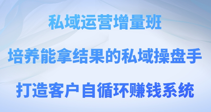 私域运营增量班，培养能拿结果的私域操盘手，打造客户自循环赚钱系统 - 白戈学堂-<a href=