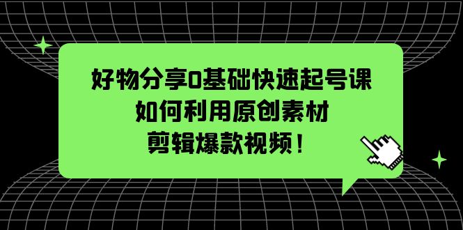 （5509期）好物分享0基础快速起号课：如何利用原创素材剪辑爆款视频！ - 白戈学堂-<a href=