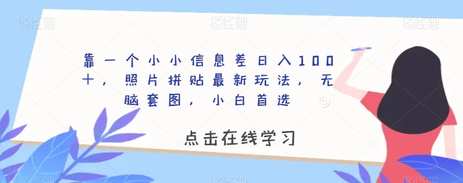 靠一个小小信息差日入100＋，照片拼贴最新玩法，无脑套图，小白首选【揭秘】 - 白戈学堂-<a href=