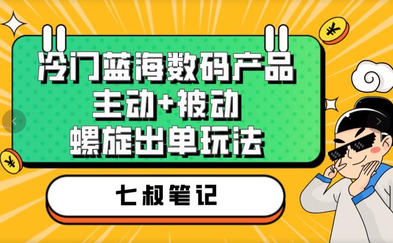 七叔冷门蓝海数码产品，主动+被动螺旋出单玩法，每天百分百出单【揭秘】 - 白戈学堂-<a href=