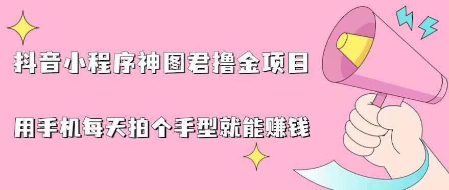 抖音小程序神图君撸金项目，用手机每天拍个手型挂载一下小程序就能赚钱【揭秘】 - 白戈学堂-<a href=