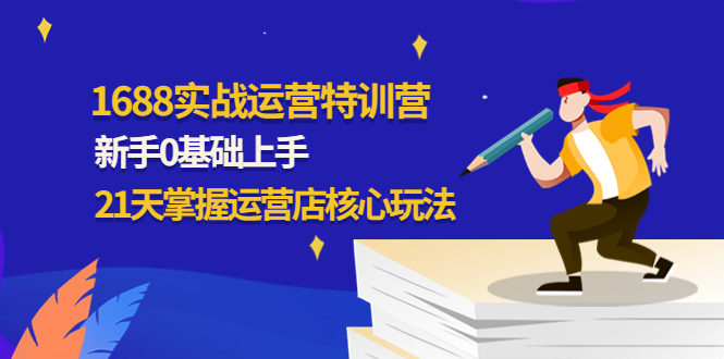 （4421期）1688实战特训营：新手0基础上手，21天掌握运营店核心玩法 - 白戈学堂-<a href=