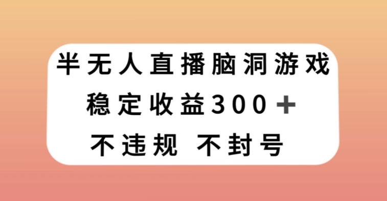 半无人直播脑洞小游戏，每天收入300+，保姆式教学小白轻松上手【揭秘】 - 白戈学堂-<a href=