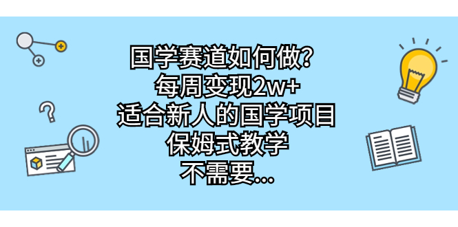 （6976期）国学赛道如何做？每周变现2w+，适合新人的国学项目，保姆式教学，不需要… - 白戈学堂-<a href=