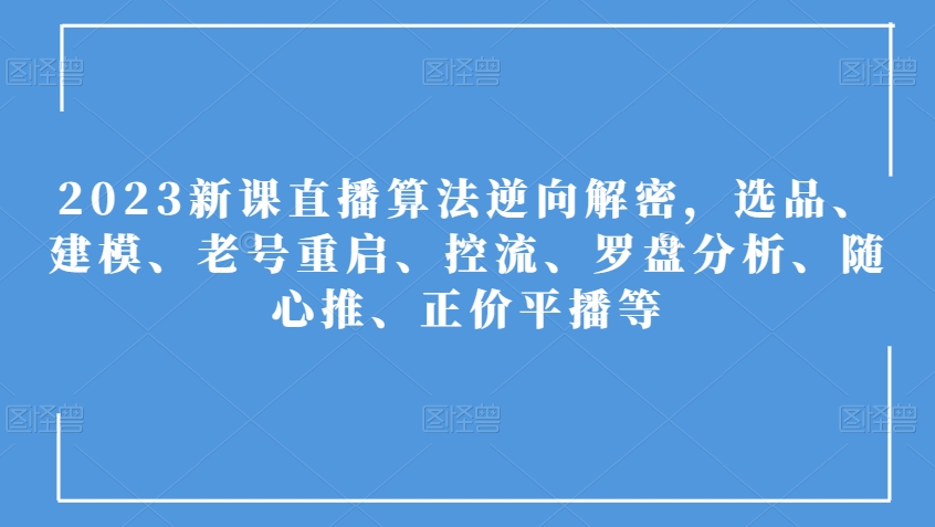 2023新课直播算法逆向解密，选品、建模、老号重启、控流、罗盘分析、随心推、正价平播等 - 白戈学堂-<a href=