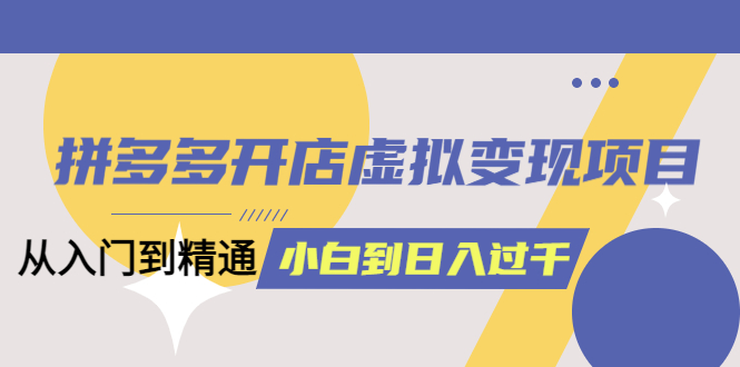 （6169期）拼多多开店虚拟变现项目：入门到精通 从小白到日入1000（完整版）6月13更新 - 白戈学堂-<a href=