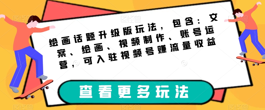 绘画话题升级版玩法，包含：文案、绘画、视频制作、账号运营，可入驻视频号赚流量收益 - 白戈学堂-<a href=