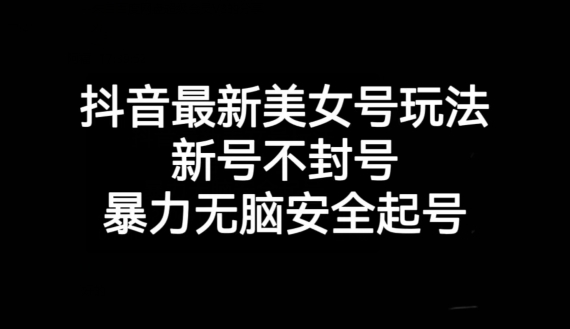 抖音最新美女号玩法，新号不封号，暴力无脑安全起号【揭秘】 - 白戈学堂-<a href=