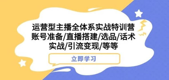 运营型主播全体系实战特训营，账号准备/直播搭建/选品/话术实战/引流变现/等等 - 白戈学堂-<a href=