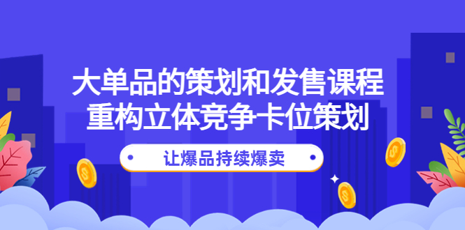 （4277期）大单品的策划和发售课程：重构立体竞争卡位策划，让爆品持续爆卖 - 白戈学堂-<a href=