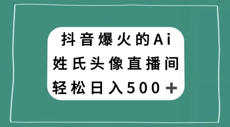 抖音爆火的AI姓氏头像直播，轻松日入500＋ - 白戈学堂-<a href=