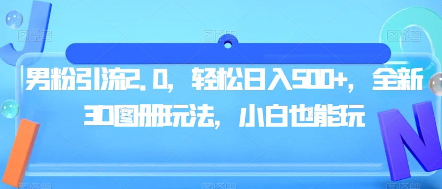 男粉引流2.0，轻松日入500+，全新3D图册玩法，小白也能玩【揭秘】 - 白戈学堂-<a href=