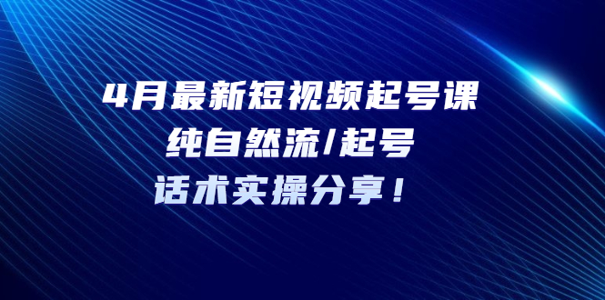 （5433期）4月最新短视频起号课：纯自然流/起号，话术实操分享！ - 白戈学堂-<a href=