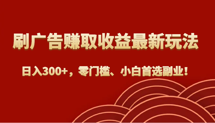 刷广告赚取收益最新玩法，日入300+，零门槛、小白首选副业！ - 白戈学堂-<a href=