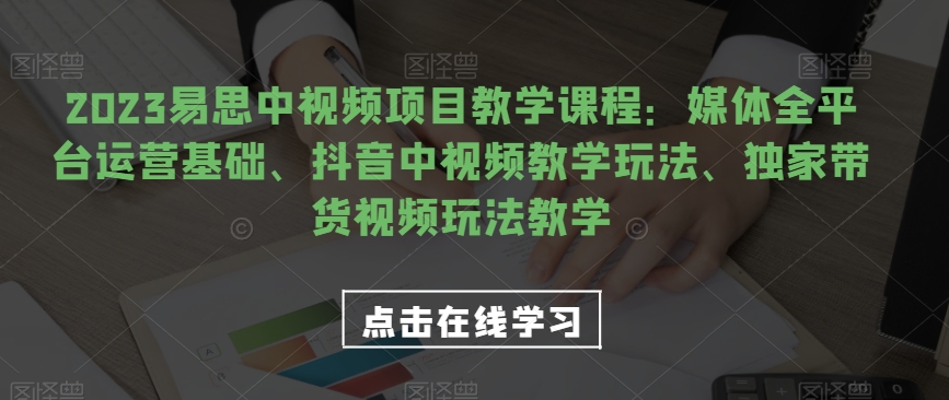 2023易思中视频项目教学课程：媒体全平台运营基础、抖音中视频教学玩法、独家带货视频玩法教学 - 白戈学堂-<a href=