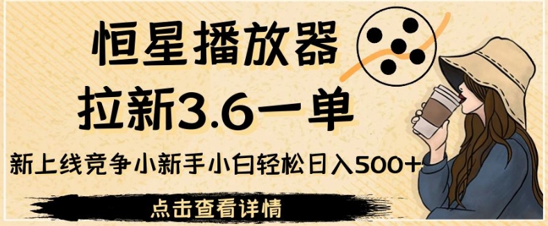 恒星播放器拉新3.6一单，新上线竞争小新手小白轻松日入500+【揭秘】 - 白戈学堂-<a href=