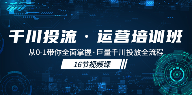 （5163期）千川投流·运营培训班：从0-1带你全面掌握·巨量千川投放全流程！ - 白戈学堂-<a href=