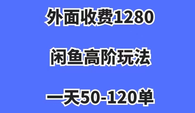 外面收费1280，闲鱼高阶玩法，一天50-120单，市场需求大，日入1000+【揭秘】 - 白戈学堂-<a href=