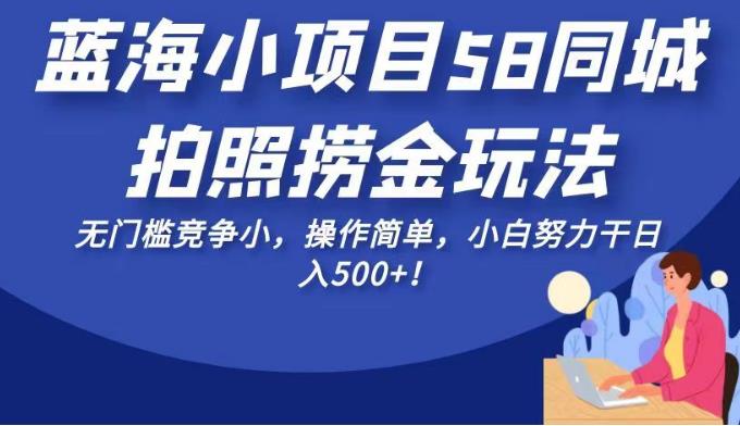 蓝海小项目58同城拍照捞金玩法，无门槛竞争小，操作简单，小白努力干日入500+！【揭秘】 - 白戈学堂-<a href=