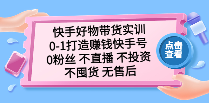 （5281期）快手好物带货实训：0-1打造赚钱快手号 0粉丝 不直播 不投资 不囤货 无售后 - 白戈学堂-<a href=