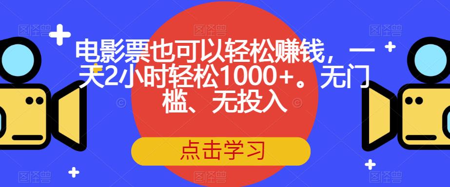 电影票也可以轻松赚钱，一天2小时轻松1000+。无门槛、无投入【揭秘】 - 白戈学堂-<a href=