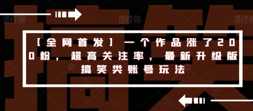 【全网首发】一个作品涨了200粉，超高关注率，最新升级版搞笑类账号玩法 - 白戈学堂-<a href=