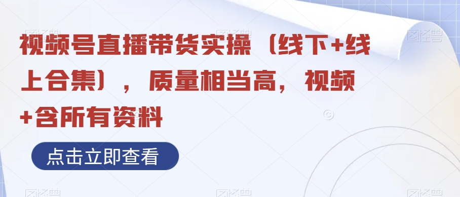 视频号直播带货实操（线下+线上合集），质量相当高，视频+含所有资料 - 白戈学堂-<a href=