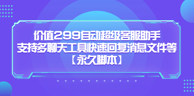 （5968期）价值299自动超级客服助手，支持多聊天工具快速回复消息文件等【永久脚本】 - 白戈学堂-<a href=