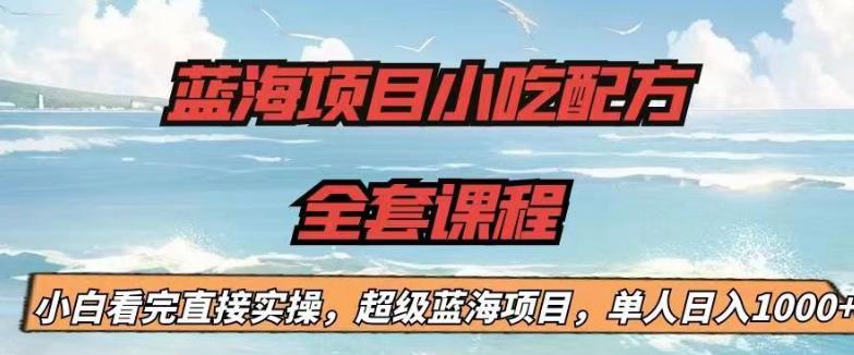 蓝海项目小吃配方全套课程，小白看完直接实操，单人日入1000+【揭秘】 - 白戈学堂-<a href=